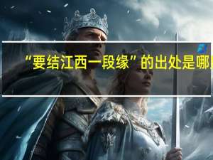 “要结江西一段缘”的出处是哪里