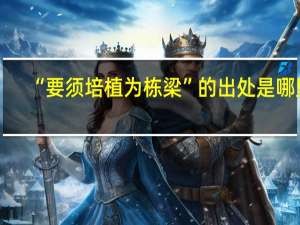“要须培植为栋梁”的出处是哪里