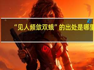 “见人频敛双蛾”的出处是哪里