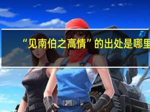 “见南伯之高情”的出处是哪里