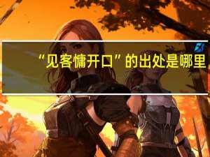 “见客慵开口”的出处是哪里