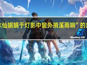 “见水仙娟娟于灯影中窗外捎溪雨响”的出处是哪里