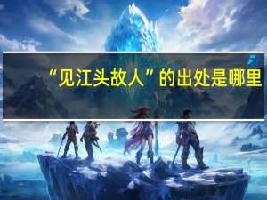 “见江头故人”的出处是哪里