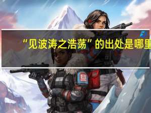“见波涛之浩荡”的出处是哪里