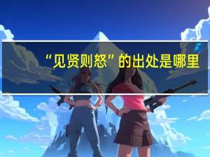 “见贤则怒”的出处是哪里