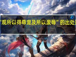 “观所以得尊宠及所以废辱”的出处是哪里