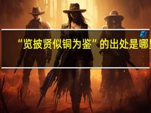“览披贤似铜为鉴”的出处是哪里
