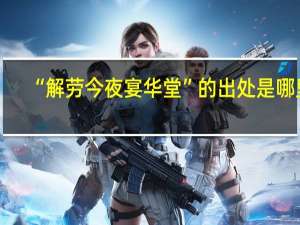 “解劳今夜宴华堂”的出处是哪里