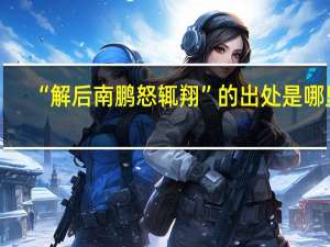 “解后南鹏怒辄翔”的出处是哪里