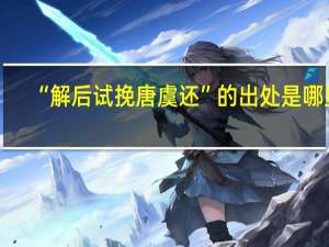 “解后试挽唐虞还”的出处是哪里