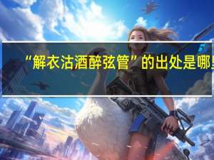 “解衣沽酒醉弦管”的出处是哪里
