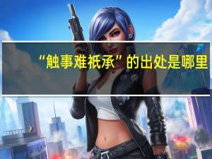 “触事难祇承”的出处是哪里