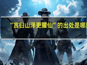 “言归山泽更臞仙”的出处是哪里