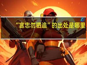 “言忠勿驷追”的出处是哪里