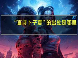 “言诗卜子夏”的出处是哪里