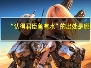 “认得君臣鱼有水”的出处是哪里