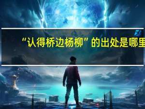 “认得桥边杨柳”的出处是哪里