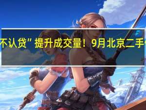 “认房不认贷”提升成交量！9月北京二手住宅网签超1.4万套