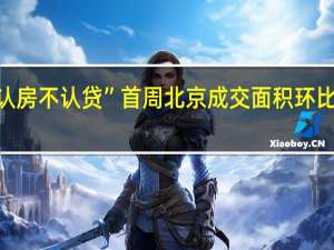 “认房不认贷”首周北京成交面积环比增长16.9%
