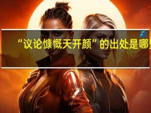 “议论慷慨天开颜”的出处是哪里