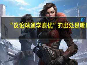 “议论精通学赡优”的出处是哪里