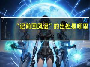 “记前回凤诏”的出处是哪里