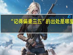 “记得偏重三五”的出处是哪里