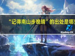 “记得南山步晚晴”的出处是哪里