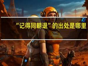 “记得同朝退”的出处是哪里