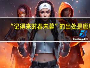 “记得来时春未暮”的出处是哪里