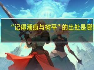 “记得潮痕与树平”的出处是哪里
