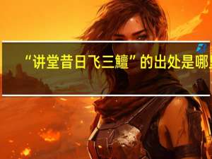 “讲堂昔日飞三鱣”的出处是哪里