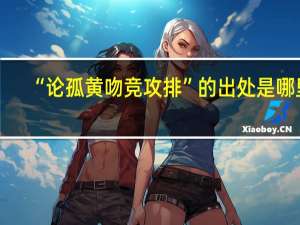 “论孤黄吻竞攻排”的出处是哪里
