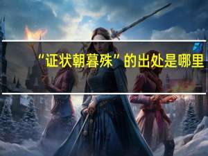 “证状朝暮殊”的出处是哪里