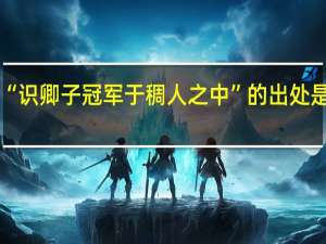 “识卿子冠军于稠人之中”的出处是哪里