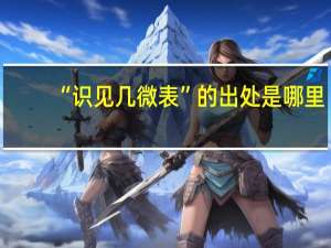 “识见几微表”的出处是哪里
