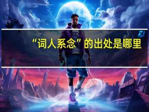 “词人系念”的出处是哪里