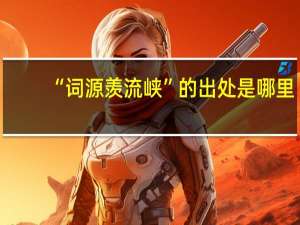 “词源羡流峡”的出处是哪里