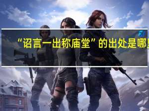 “诏言一出称庙堂”的出处是哪里