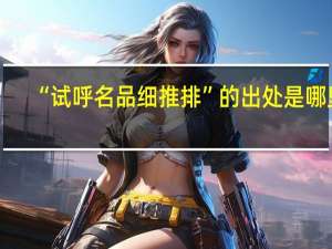 “试呼名品细推排”的出处是哪里