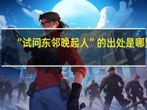 “试问东邻晚起人”的出处是哪里