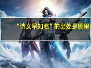 “诗义早知名”的出处是哪里