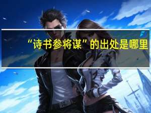 “诗书参将谋”的出处是哪里