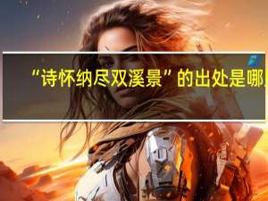 “诗怀纳尽双溪景”的出处是哪里