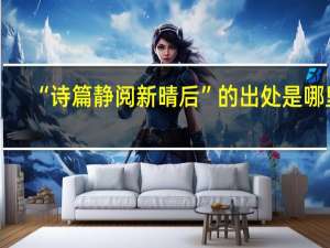 “诗篇静阅新晴后”的出处是哪里
