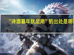 “诗酒暮年犹足用”的出处是哪里