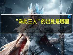 “诛此三人”的出处是哪里