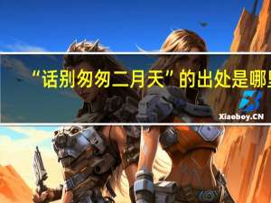“话别匆匆二月天”的出处是哪里