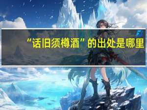 “话旧须樽酒”的出处是哪里