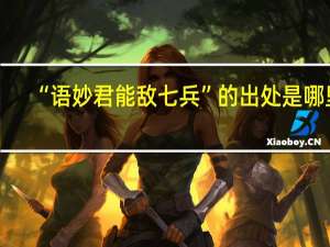 “语妙君能敌七兵”的出处是哪里